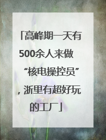 高峰期一天有500余人来做“核电操控员”，浙里有超好玩的工厂