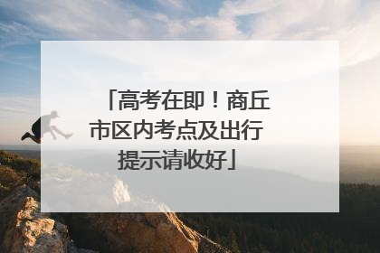 高考在即！商丘市区内考点及出行提示请收好