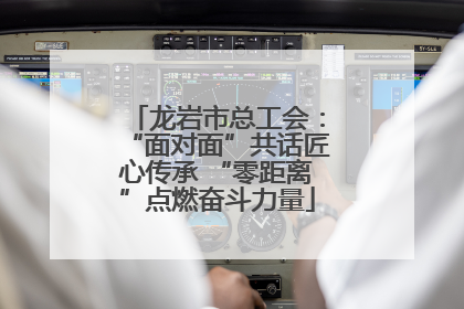 龙岩市总工会：“面对面”共话匠心传承 “零距离”点燃奋斗力量