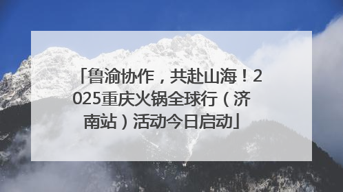鲁渝协作，共赴山海！2025重庆火锅全球行（济南站）活动今日启动