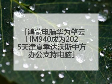 鸿蒙电脑华为擎云 HM940成为2025天津夏季达沃斯中方办公支持电脑