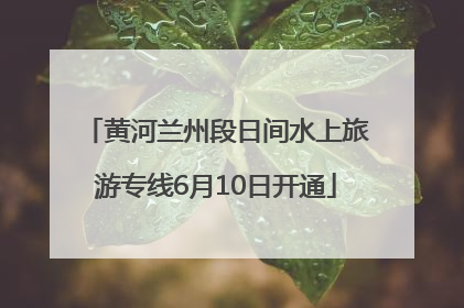 黄河兰州段日间水上旅游专线6月10日开通