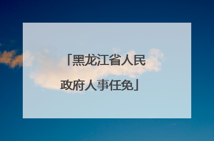 黑龙江省人民政府人事任免