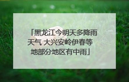 黑龙江今明天多降雨天气 大兴安岭伊春等地部分地区有中雨