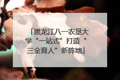 黑龙江八一农垦大学“一站式”打造“三全育人”新阵地