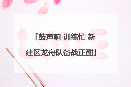 鼓声响 训练忙 新建区龙舟队备战正酣