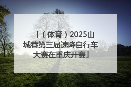 （体育）2025山城巷第三届速降自行车大赛在重庆开赛