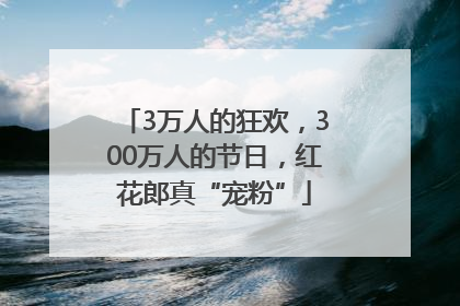 3万人的狂欢，300万人的节日，红花郎真“宠粉”