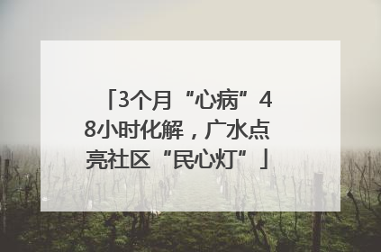 3个月“心病”48小时化解，广水点亮社区“民心灯”
