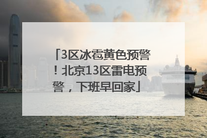 3区冰雹黄色预警！北京13区雷电预警，下班早回家