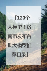 120个大模型！济南市发布首批大模型推荐目录