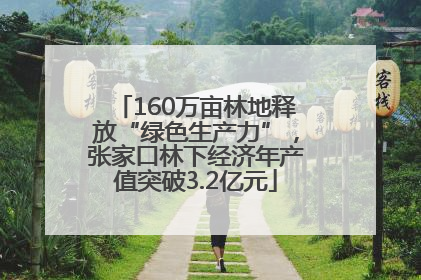 160万亩林地释放“绿色生产力”，张家口林下经济年产值突破3.2亿元