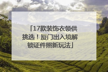 17款装饰衣领供挑选！厦门出入境解锁证件照新玩法