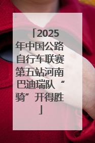 2025年中国公路自行车联赛第五站河南巴迪瑞队“骑”开得胜