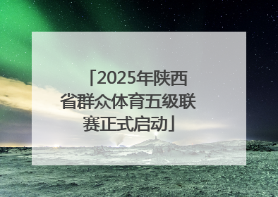 2025年陕西省群众体育五级联赛正式启动