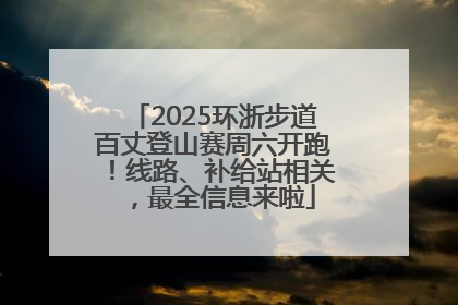 2025环浙步道百丈登山赛周六开跑！线路、补给站相关，最全信息来啦
