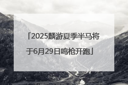 2025麟游夏季半马将于6月29日鸣枪开跑