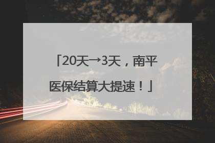 20天→3天，南平医保结算大提速！