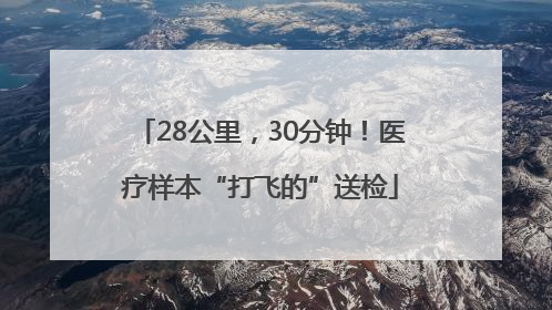28公里，30分钟！医疗样本“打飞的”送检