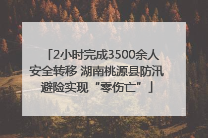 2小时完成3500余人安全转移 湖南桃源县防汛避险实现“零伤亡”