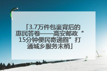 3.7万件包裹背后的惠民答卷——高安邮政“15分钟便民寄递圈”打通城乡服务末梢
