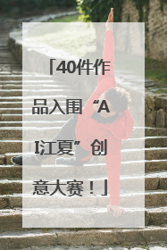 40件作品入围“AI江夏”创意大赛！