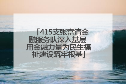 415支张富清金融服务队深入基层 用金融力量为民生福祉建设筑牢根基