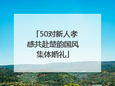 50对新人孝感共赴楚韵国风集体婚礼
