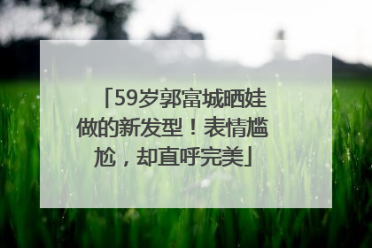 59岁郭富城晒娃做的新发型！表情尴尬，却直呼完美