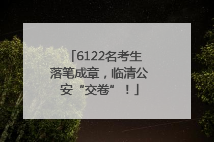 6122名考生落笔成章，临清公安“交卷”！