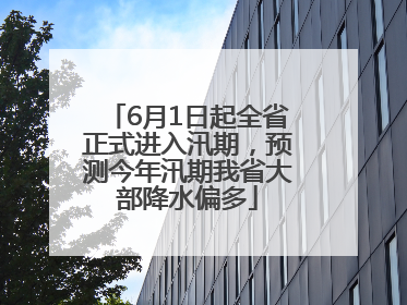 6月1日起全省正式进入汛期，预测今年汛期我省大部降水偏多
