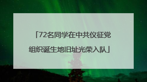 72名同学在中共仪征党组织诞生地旧址光荣入队