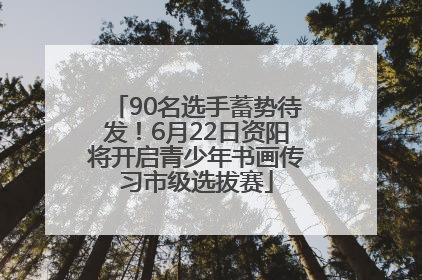 90名选手蓄势待发！6月22日资阳将开启青少年书画传习市级选拔赛