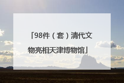 98件（套）清代文物亮相天津博物馆