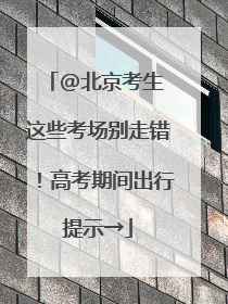 @北京考生 这些考场别走错！高考期间出行提示→