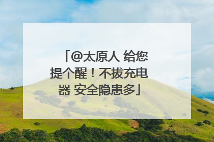 @太原人 给您提个醒！不拔充电器 安全隐患多
