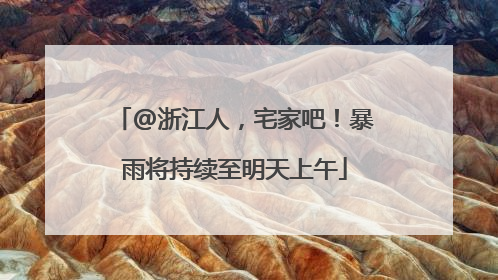 @浙江人，宅家吧！暴雨将持续至明天上午