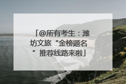 @所有考生：潍坊文旅“金榜题名”推荐线路来啦