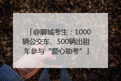 @聊城考生：1000辆公交车、500辆出租车参与“爱心助考”