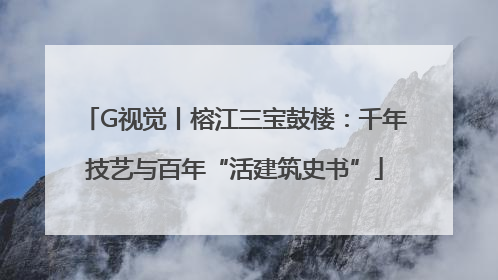 G视觉丨榕江三宝鼓楼：千年技艺与百年“活建筑史书”