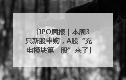 IPO周报｜本周3只新股申购，A股“充电模块第一股”来了