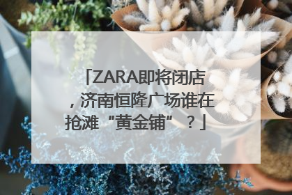 ZARA即将闭店，济南恒隆广场谁在抢滩“黄金铺”？